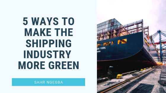 5 Ways to Make the Shipping Industry More Green - Sahr Ngegba