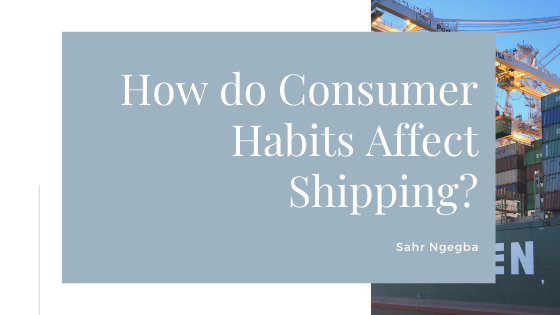 How do Consumer Habits Affect Shipping? - Sahr Ngegba
