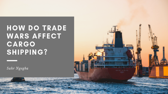 How do Trade Wars Affect Cargo Shipping - Sahr Ngegba